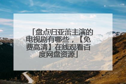 盘点归亚蕾主演的电视剧有哪些，【免费高清】在线观看百度网盘资源