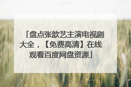 盘点张歆艺主演电视剧大全,【免费高清】在线观看百度网盘资源
