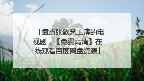 盘点张歆艺主演的电视剧，【免费高清】在线观看百度网盘资源