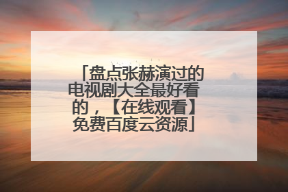 盘点张赫演过的电视剧大全最好看的,【在线观看】免费百度云资源