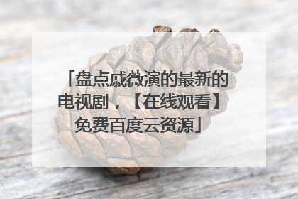 盘点戚薇演的最新的电视剧,【在线观看】免费百度云资源