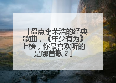 盘点李荣浩的经典歌曲，《年少有为》上榜，你最喜欢听的是哪首歌？