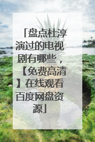 盘点杜淳演过的电视剧有哪些，【免费高清】在线观看百度网盘资源