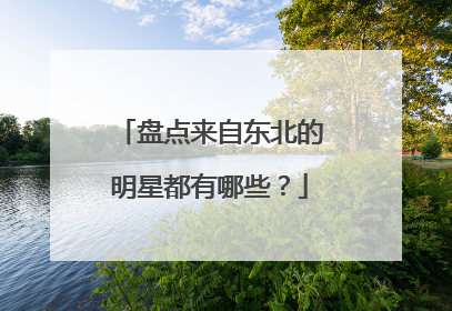盘点来自东北的明星都有哪些？