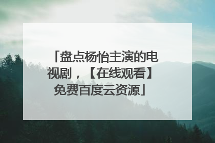 盘点杨怡主演的电视剧,【在线观看】免费百度云资源