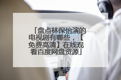 盘点林保怡演的电视剧有哪些,【免费高清】在线观看百度网盘资源