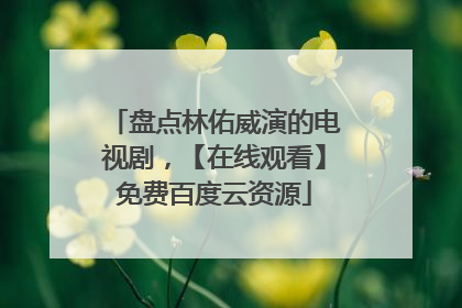 盘点林佑威演的电视剧,【在线观看】免费百度云资源