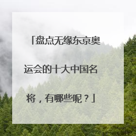 盘点无缘东京奥运会的十大中国名将，有哪些呢？