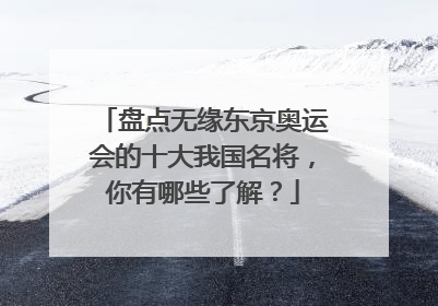 盘点无缘东京奥运会的十大我国名将，你有哪些了解？