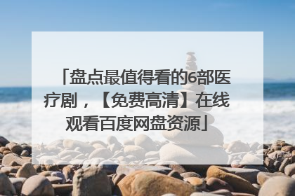 盘点最值得看的6部医疗剧，【免费高清】在线观看百度网盘资源