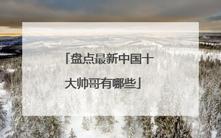 盘点最新中国十大帅哥有哪些