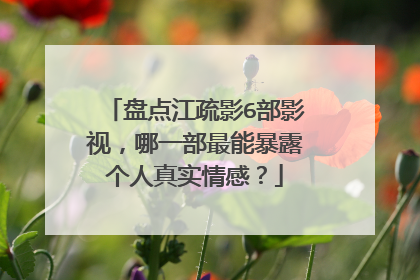 盘点江疏影6部影视,哪一部最能暴露个人真实情感?