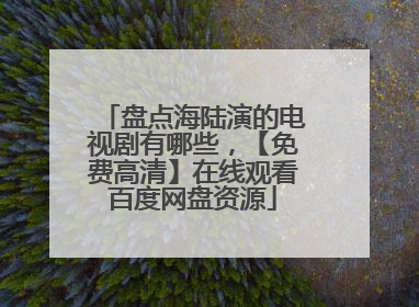 盘点海陆演的电视剧有哪些，【免费高清】在线观看百度网盘资源