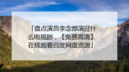 盘点演员李念都演过什么电视剧,【免费高清】在线观看百度网盘资源