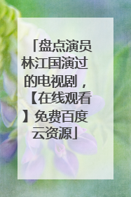 盘点演员林江国演过的电视剧，【在线观看】免费百度云资源