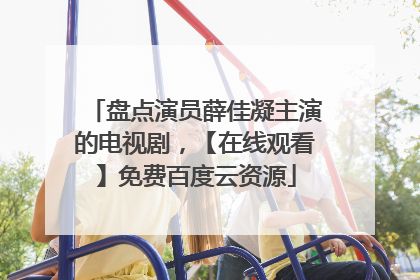 盘点演员薛佳凝主演的电视剧，【在线观看】免费百度云资源