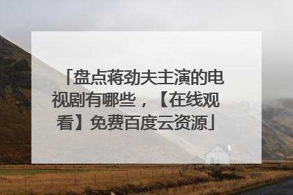 盘点蒋劲夫主演的电视剧有哪些，【在线观看】免费百度云资源