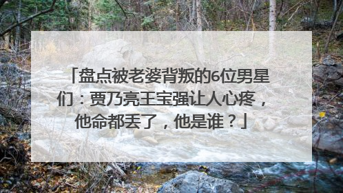 盘点被老婆背叛的6位男星们:贾乃亮王宝强让人心疼,他命都丢了,他是谁?