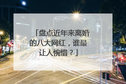 盘点近年来离婚的八大网红,谁最让人惋惜?