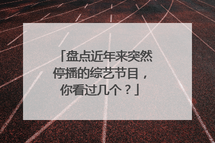 盘点近年来突然停播的综艺节目，你看过几个？