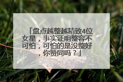 盘点越整越精致4位女星，事实证明整容不可怕，可怕的是没整好，你赞同吗？