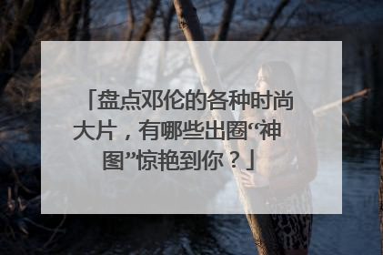 盘点邓伦的各种时尚大片，有哪些出圈“神图”惊艳到你？