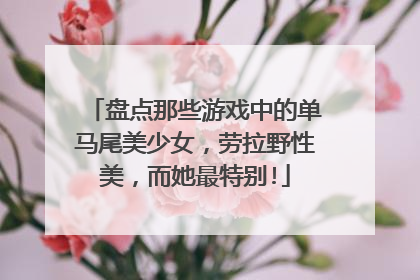 盘点那些游戏中的单马尾美少女，劳拉野性美，而她最特别!