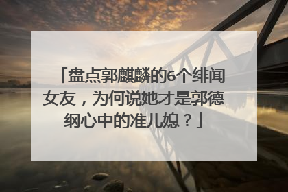 盘点郭麒麟的6个绯闻女友，为何说她才是郭德纲心中的准儿媳？
