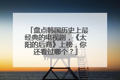 盘点韩国历史上最经典的电视剧，《太阳的后裔》上榜，你还看过哪个？