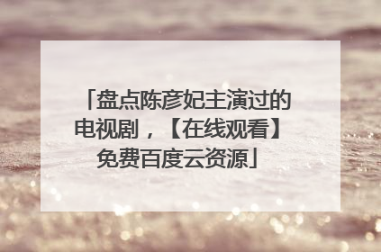 盘点陈彦妃主演过的电视剧，【在线观看】免费百度云资源