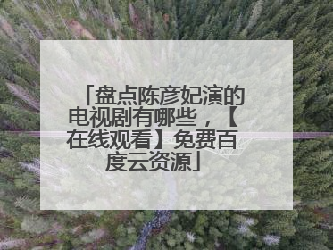 盘点陈彦妃演的电视剧有哪些,【在线观看】免费百度云资源