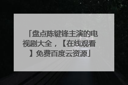 盘点陈键锋主演的电视剧大全，【在线观看】免费百度云资源