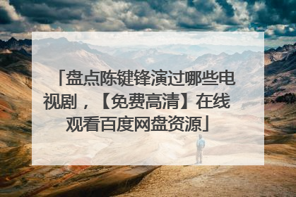 盘点陈键锋演过哪些电视剧,【免费高清】在线观看百度网盘资源