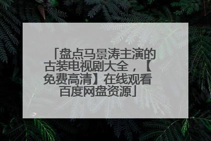盘点马景涛主演的古装电视剧大全,【免费高清】在线观看百度网盘资源