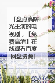 盘点高曙光主演的电视剧,【免费高清】在线观看百度网盘资源