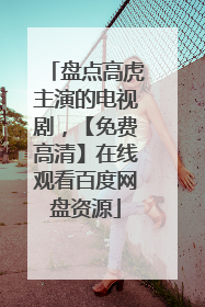 盘点高虎主演的电视剧，【免费高清】在线观看百度网盘资源