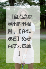 盘点高虎演出的电视剧,【在线观看】免费百度云资源