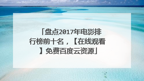 盘点2017年电影排行榜前十名，【在线观看】免费百度云资源