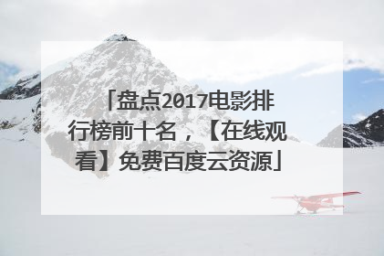 盘点2017电影排行榜前十名，【在线观看】免费百度云资源