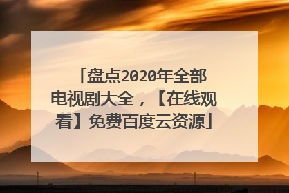 盘点2020年全部电视剧大全，【在线观看】免费百度云资源