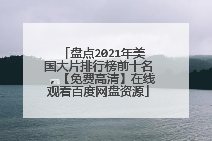 盘点2021年美国大片排行榜前十名，【免费高清】在线观看百度网盘资源