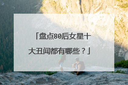 盘点80后女星十大丑闻都有哪些？