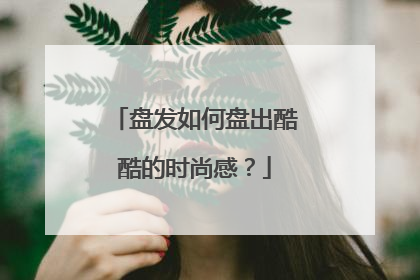 盘发如何盘出酷酷的时尚感？