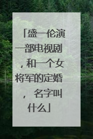 盛一伦演一部电视剧,和一个女将军的定婚, 名字叫什么