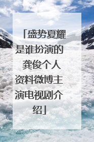 盛势夏耀是谁扮演的 龚俊个人资料微博主演电视剧介绍