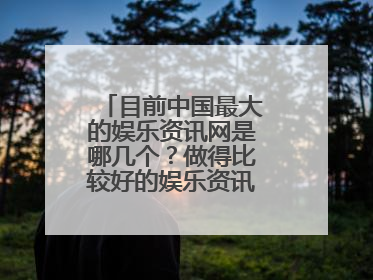 目前中国最大的娱乐资讯网是哪几个？做得比较好的娱乐资讯网站又有哪些