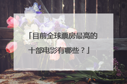 目前全球票房最高的十部电影有哪些？