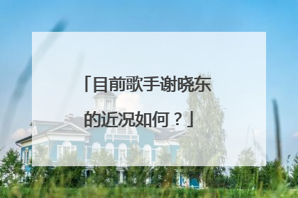 目前歌手谢晓东的近况如何？