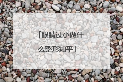 眼睛过小做什么整形知乎