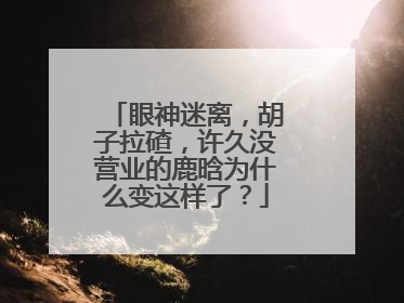 眼神迷离,胡子拉碴,许久没营业的鹿晗为什么变这样了?